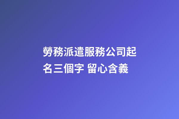 勞務派遣服務公司起名三個字 留心含義-第1張-公司起名-玄機派